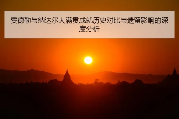 费德勒与纳达尔大满贯成就历史对比与遗留影响的深度分析