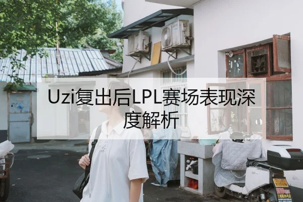 Uzi复出后LPL赛场表现深度解析